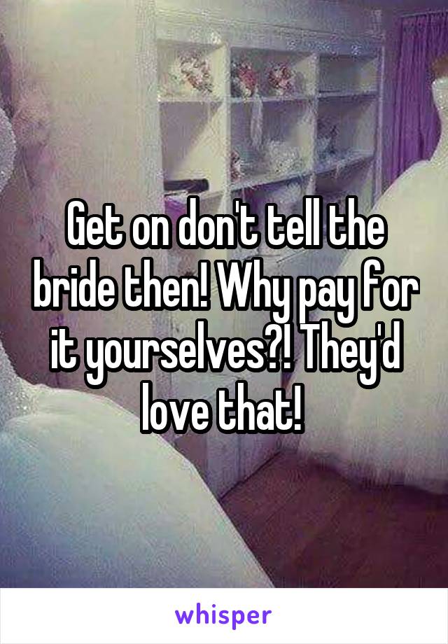 Get on don't tell the bride then! Why pay for it yourselves?! They'd love that! 