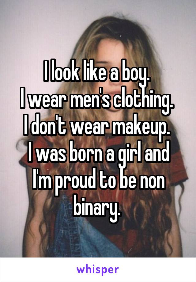 I look like a boy. 
I wear men's clothing. 
I don't wear makeup. 
I was born a girl and I'm proud to be non binary. 