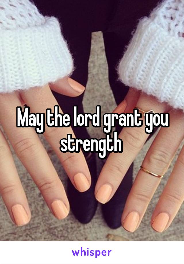 May the lord grant you strength 