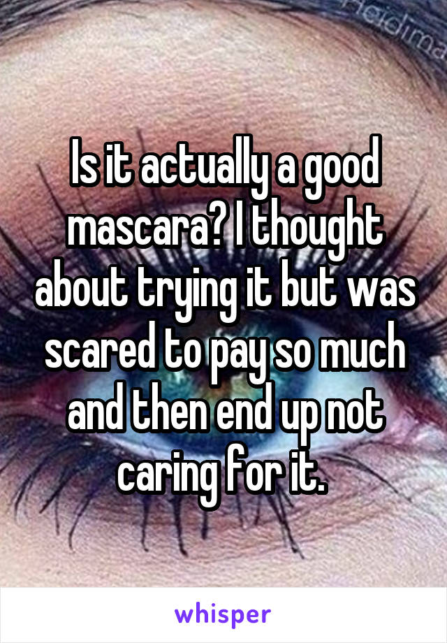 Is it actually a good mascara? I thought about trying it but was scared to pay so much and then end up not caring for it. 