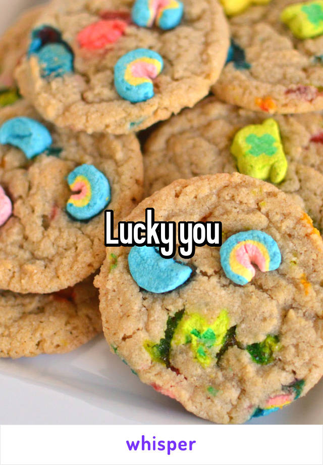 Lucky you