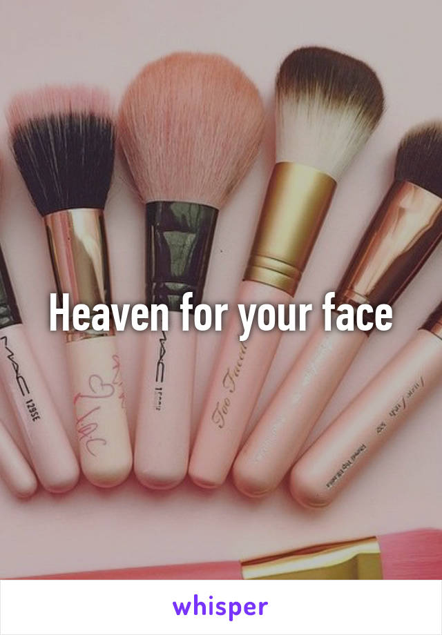 Heaven for your face