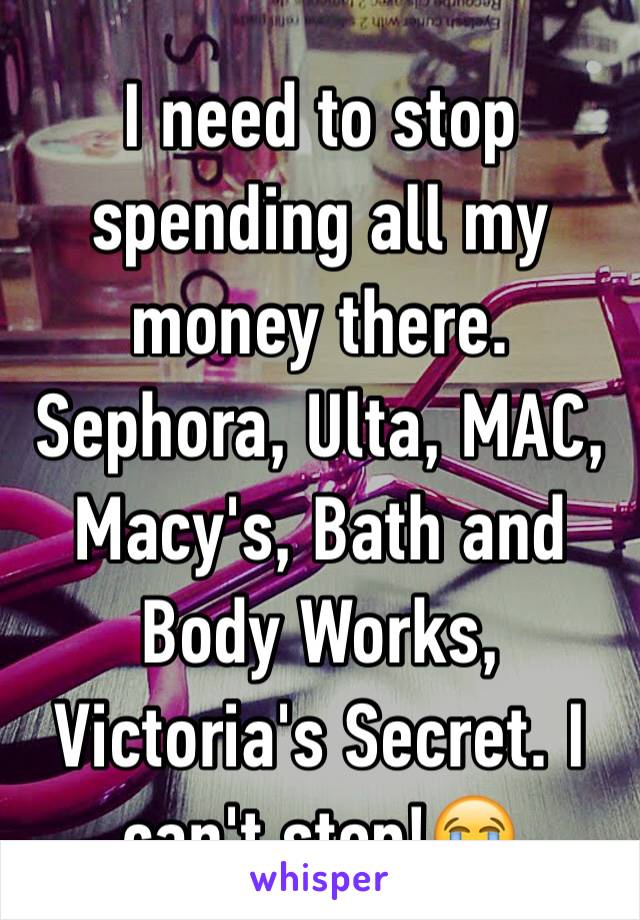 I need to stop spending all my money there. Sephora, Ulta, MAC, Macy's, Bath and Body Works, Victoria's Secret. I can't stop!😭