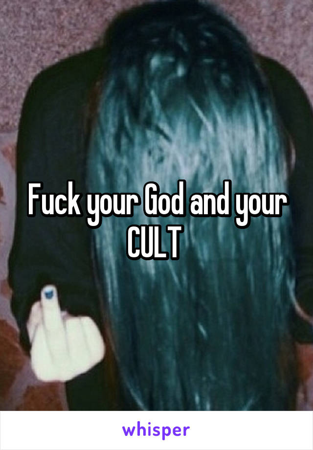 Fuck your God and your CULT 