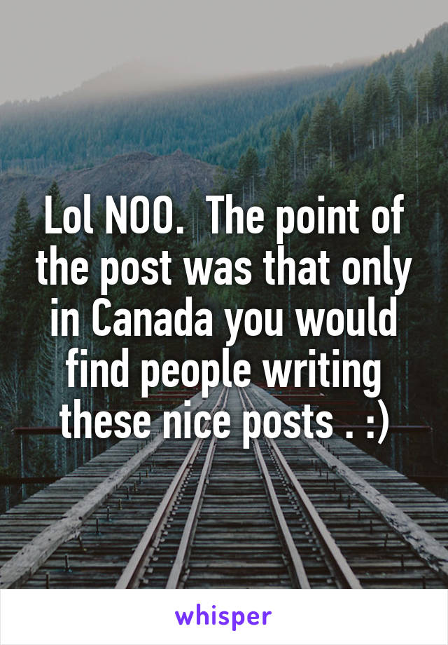 Lol NOO.  The point of the post was that only in Canada you would find people writing these nice posts . :)