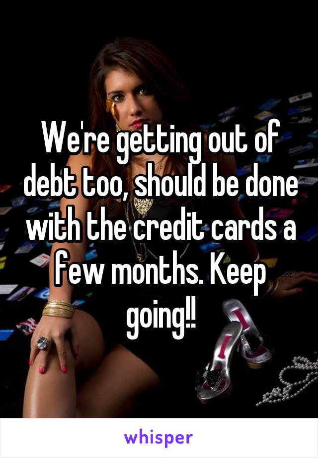 We're getting out of debt too, should be done with the credit cards a few months. Keep going!!