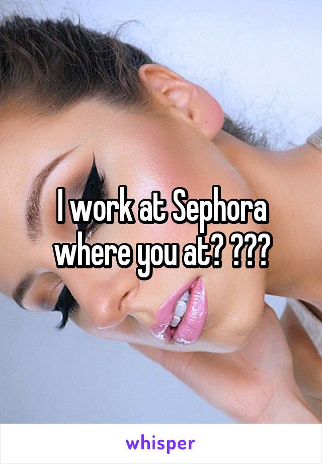 I work at Sephora where you at? 😂😝😏