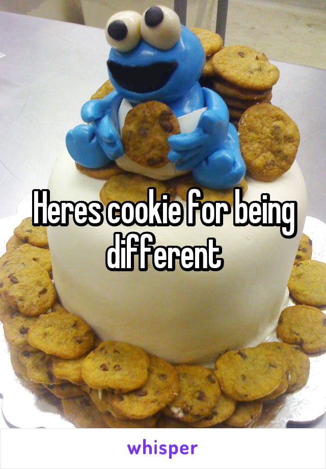 Heres cookie for being different