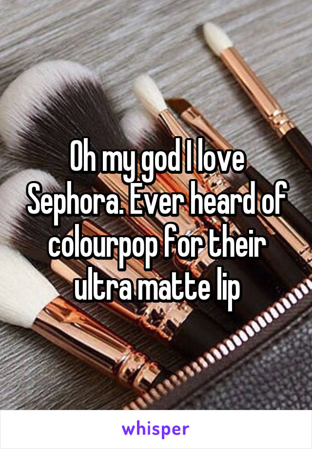 Oh my god I love Sephora. Ever heard of colourpop for their ultra matte lip