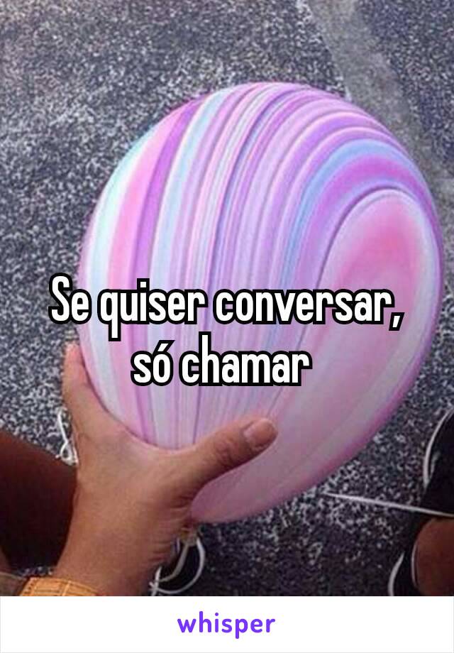 Se quiser conversar, só chamar 