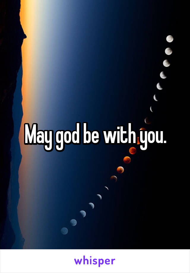 May god be with you.