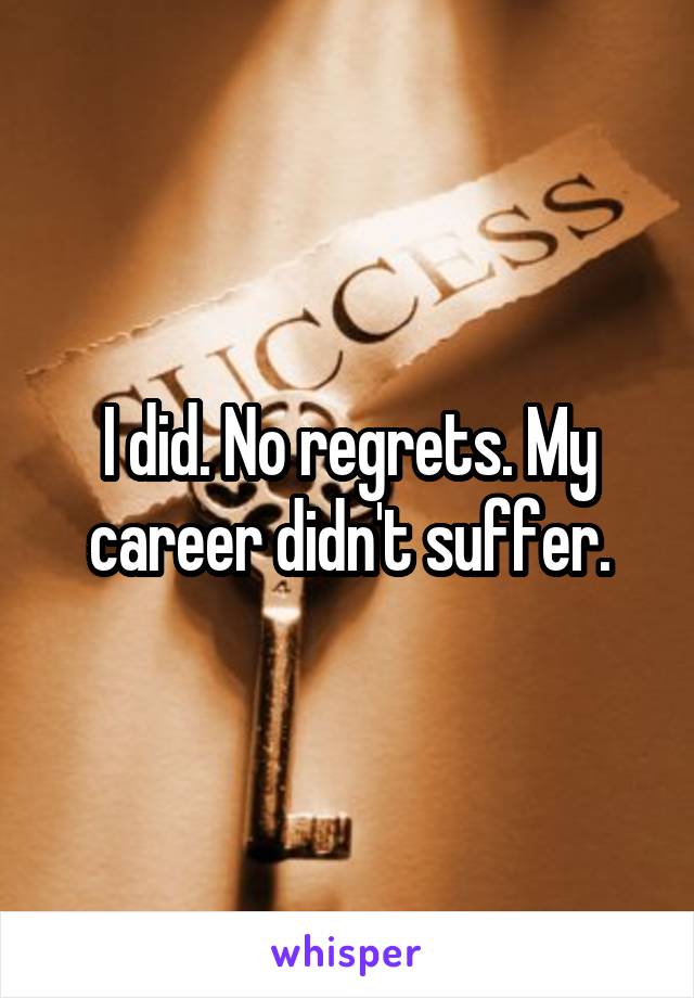 I did. No regrets. My career didn't suffer.