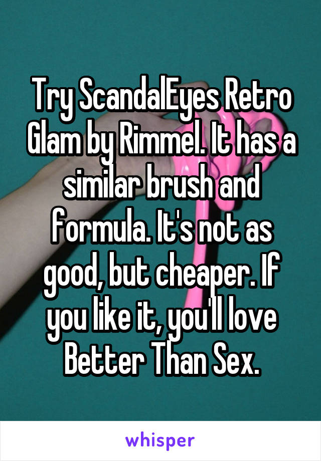 Try ScandalEyes Retro Glam by Rimmel. It has a similar brush and formula. It's not as good, but cheaper. If you like it, you'll love Better Than Sex.