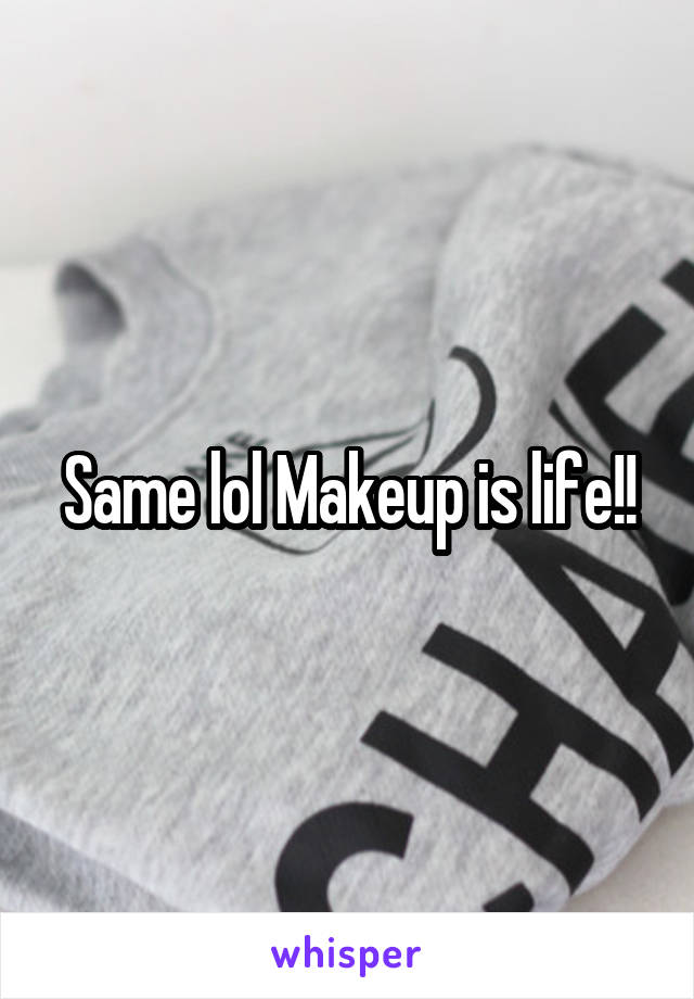 Same lol Makeup is life!!