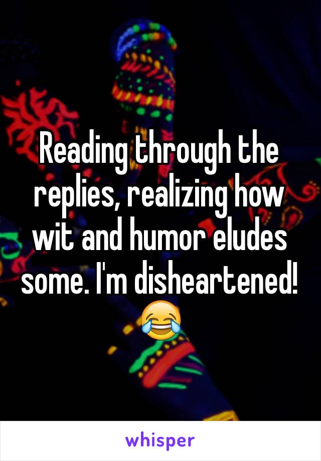 Reading through the replies, realizing how wit and humor eludes some. I'm disheartened!
😂