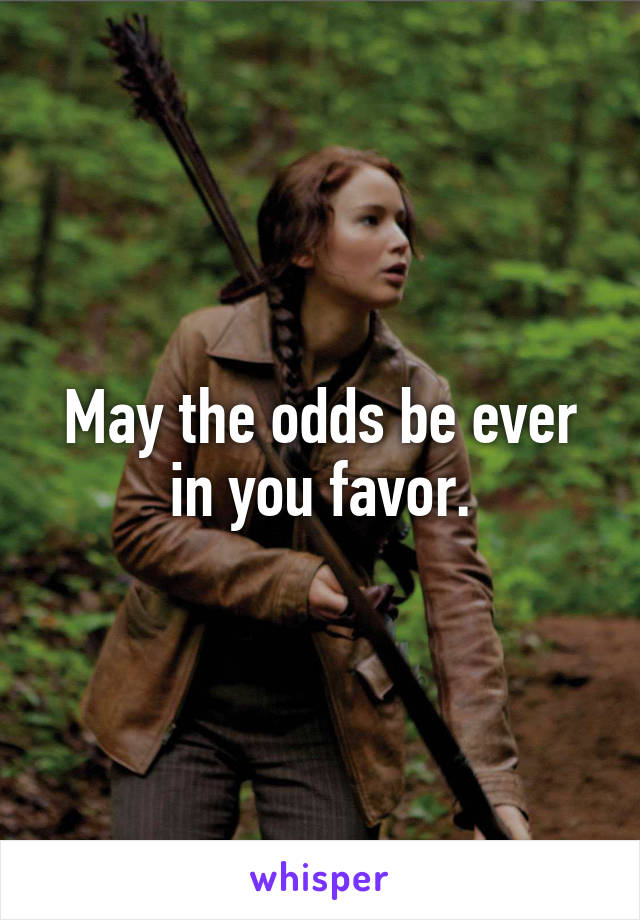 May the odds be ever in you favor.