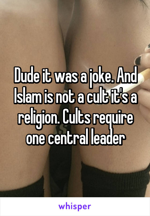 Dude it was a joke. And Islam is not a cult it's a religion. Cults require one central leader