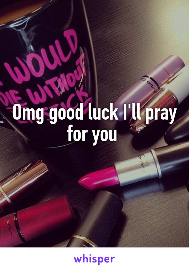 Omg good luck I'll pray for you 
