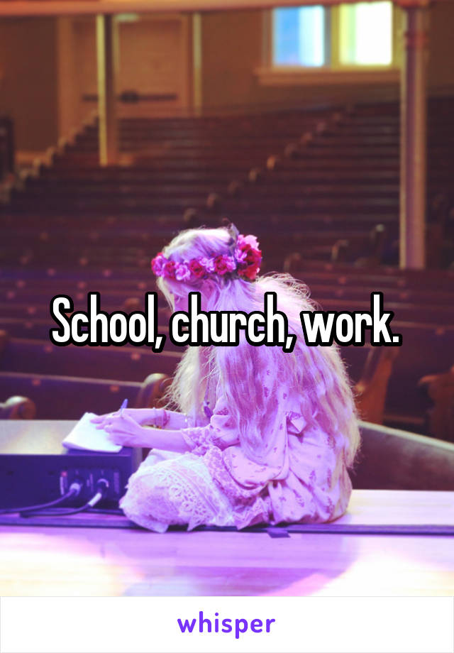 School, church, work. 