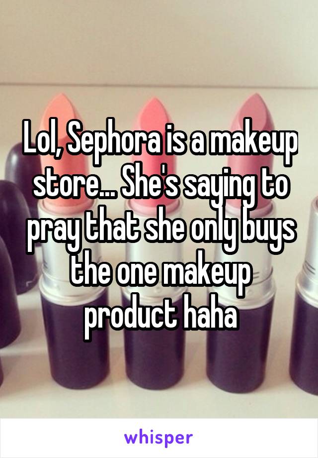 Lol, Sephora is a makeup store... She's saying to pray that she only buys the one makeup product haha