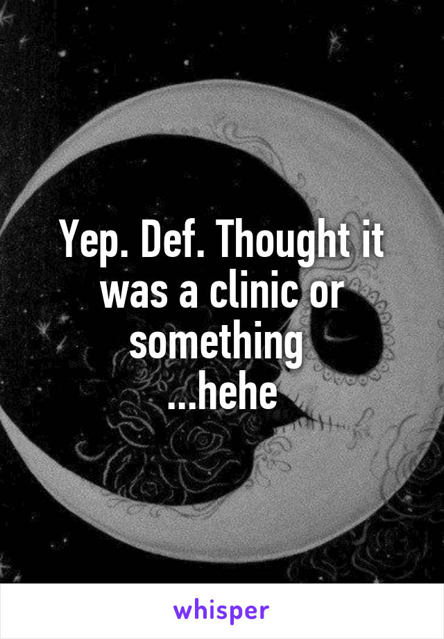 Yep. Def. Thought it was a clinic or something 
...hehe