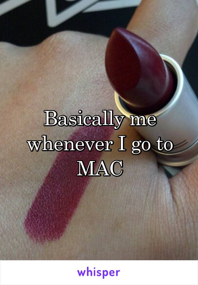 Basically me whenever I go to MAC