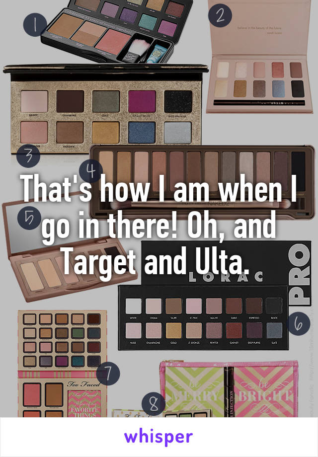 That's how I am when I go in there! Oh, and Target and Ulta. 