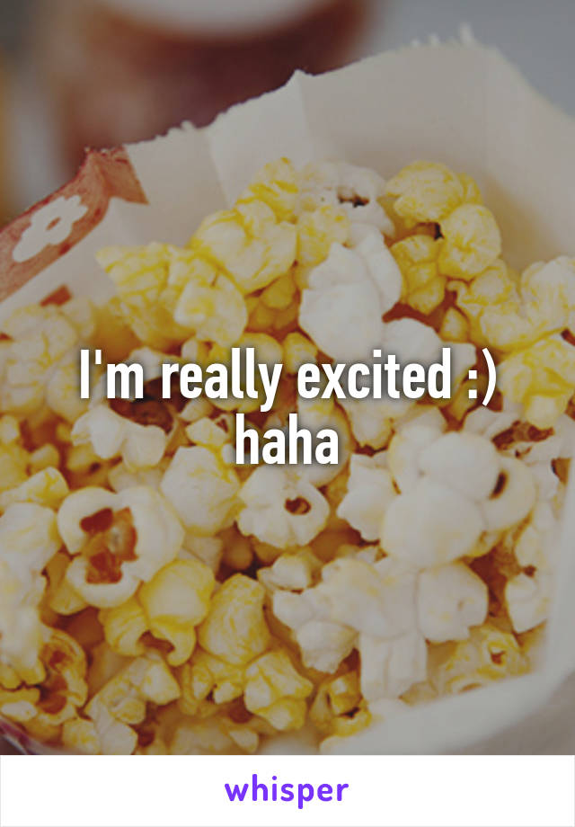 I'm really excited :) haha