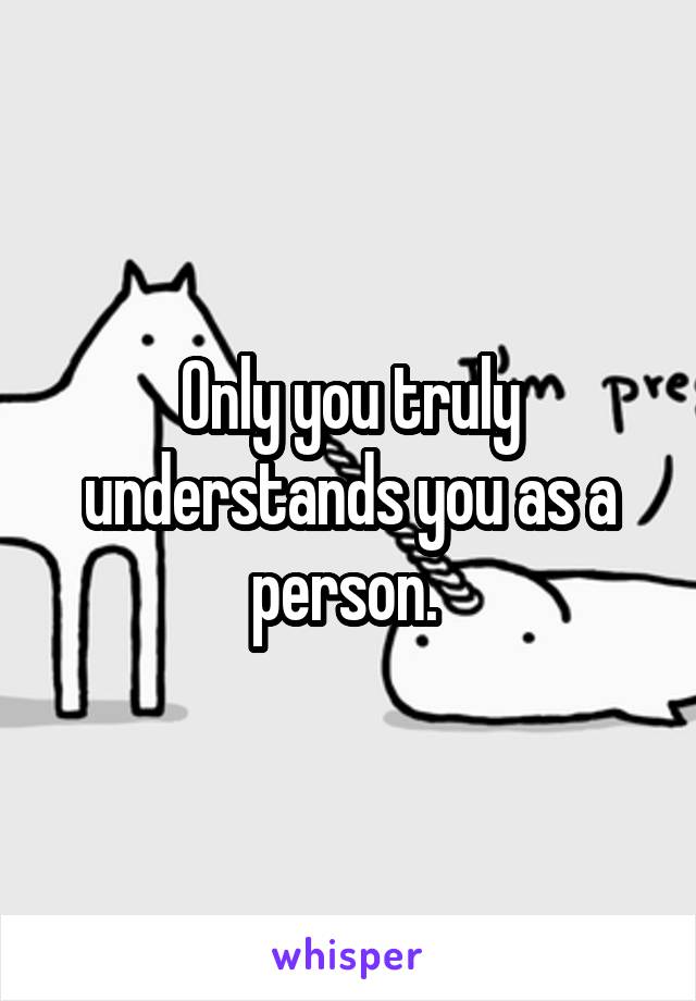 Only you truly understands you as a person. 