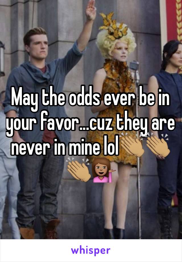 May the odds ever be in your favor...cuz they are never in mine lol👏🏽👏🏽👏🏽💁🏽