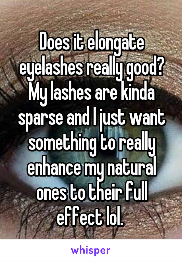 Does it elongate eyelashes really good? My lashes are kinda sparse and I just want something to really enhance my natural ones to their full effect lol. 