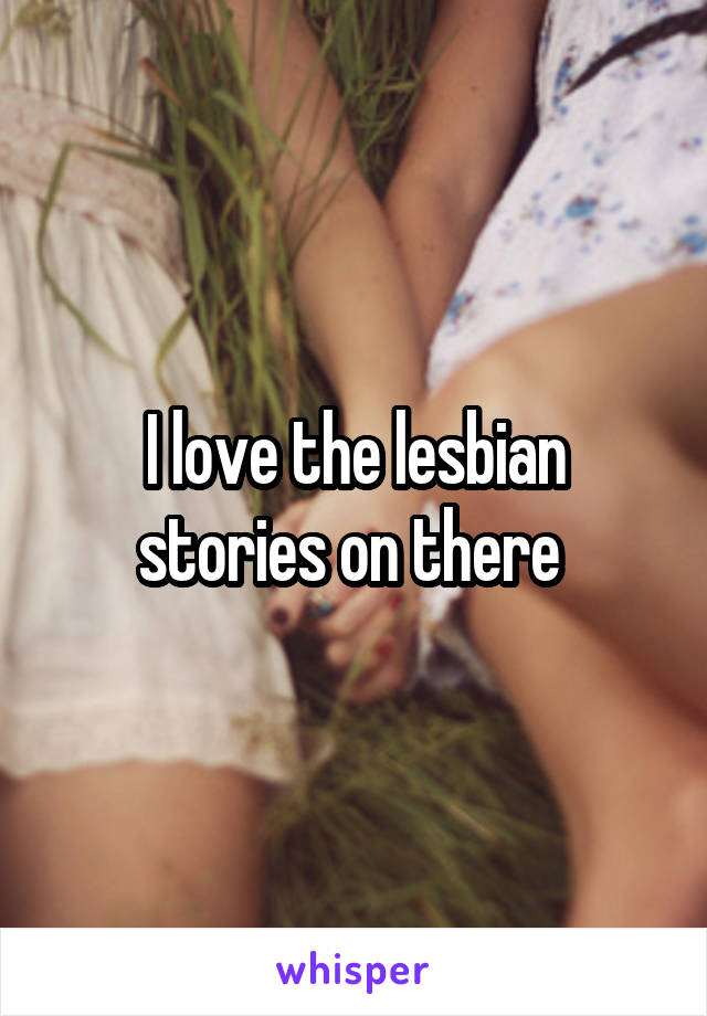 I love the lesbian stories on there 