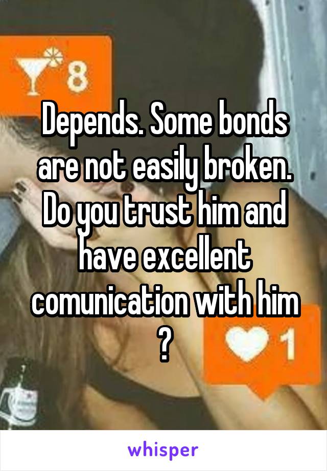 Depends. Some bonds are not easily broken. Do you trust him and have excellent comunication with him ?