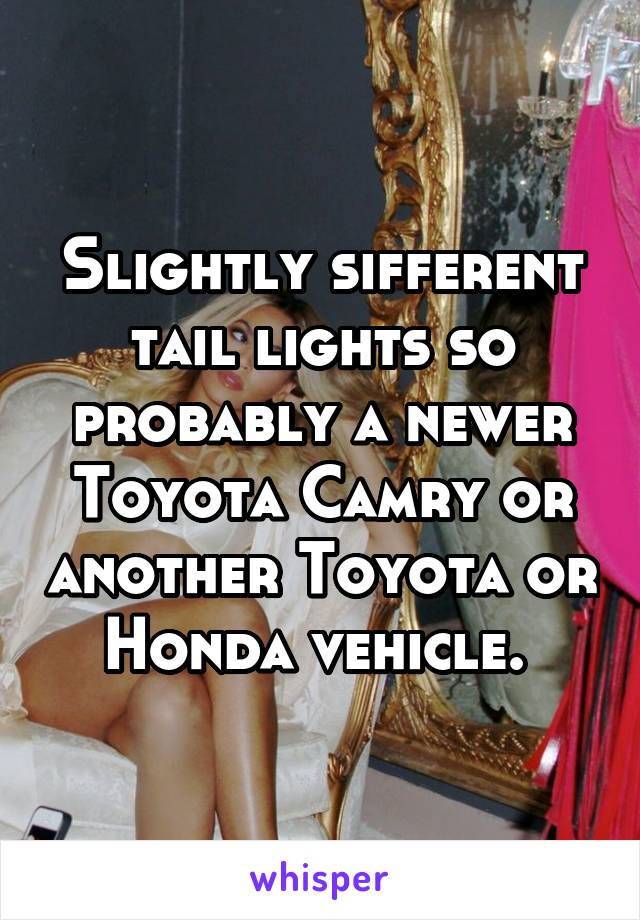 Slightly sifferent tail lights so probably a newer Toyota Camry or another Toyota or Honda vehicle. 