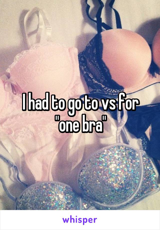 I had to go to vs for "one bra"