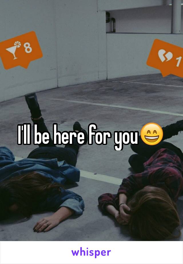 I'll be here for you😄