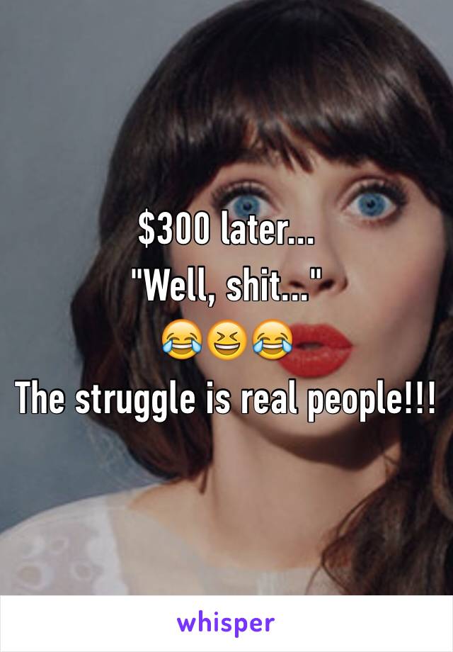 $300 later...
"Well, shit..."
😂😆😂
The struggle is real people!!!