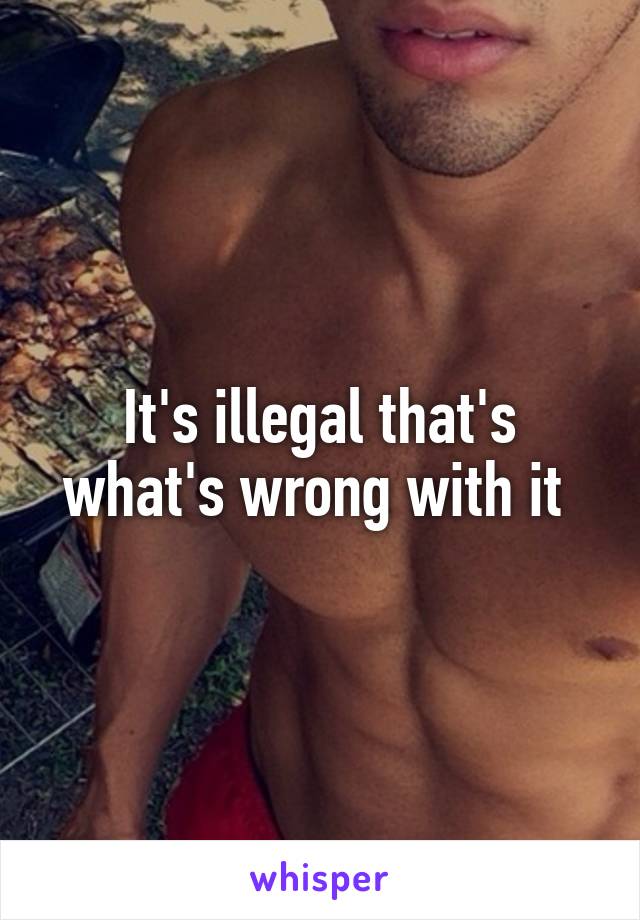 It's illegal that's what's wrong with it 