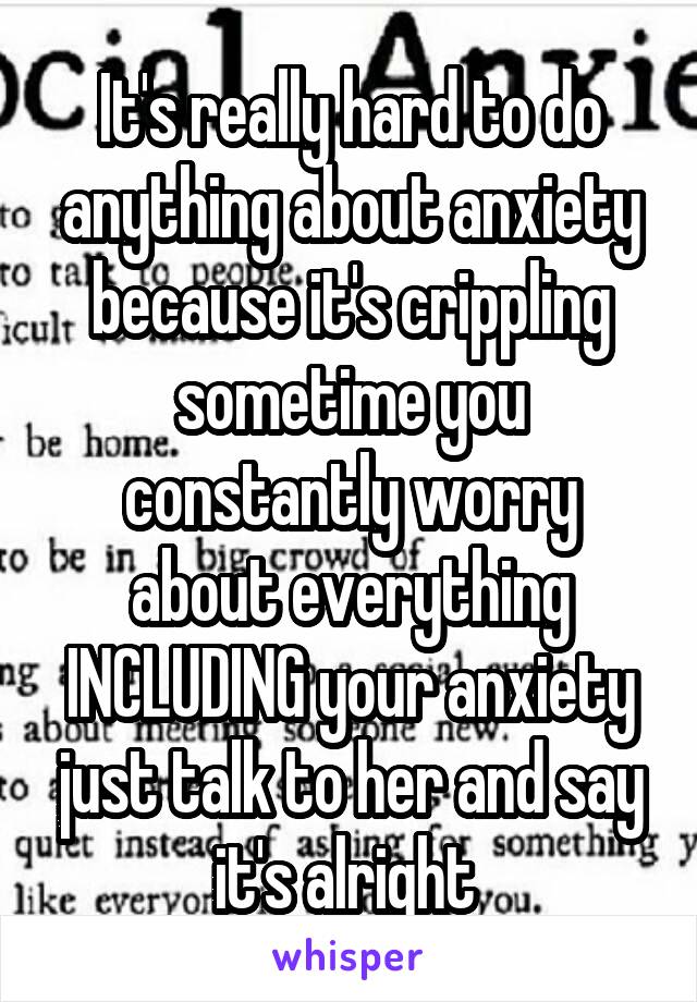 It's really hard to do anything about anxiety because it's crippling sometime you constantly worry about everything INCLUDING your anxiety just talk to her and say it's alright 