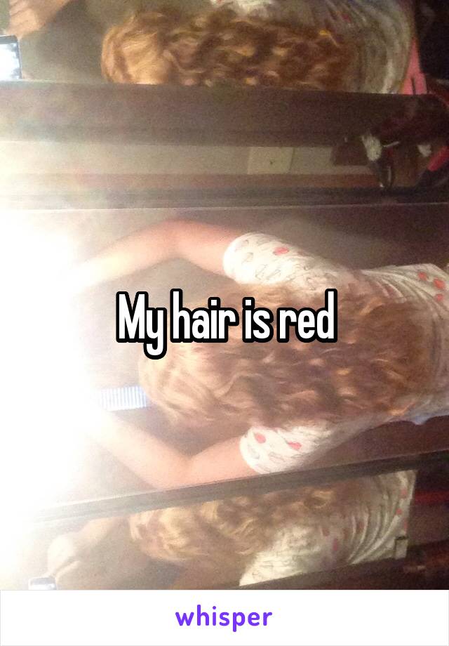 My hair is red