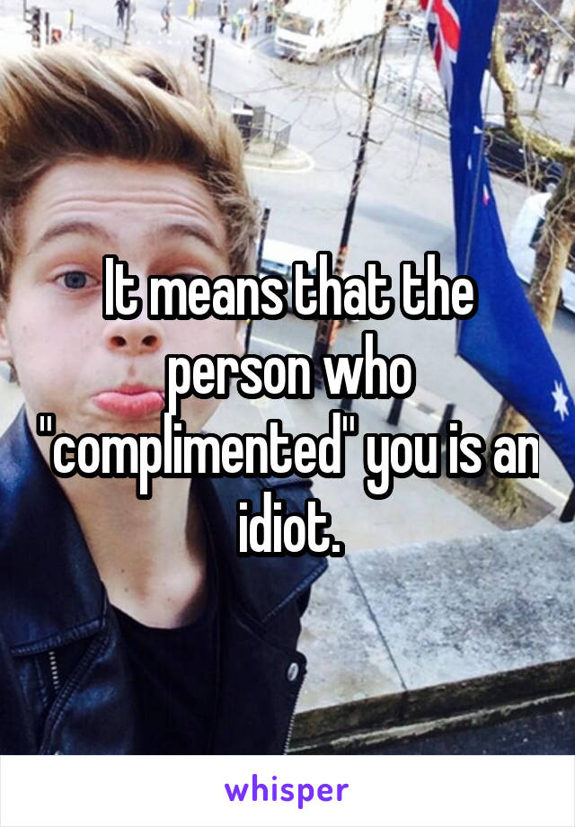 It means that the person who "complimented" you is an idiot.