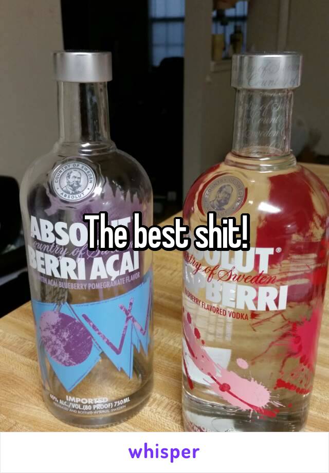 The best shit!