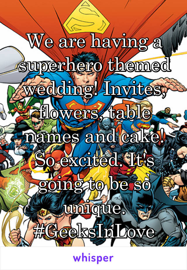 We are having a superhero themed wedding! Invites, flowers, table names and cake! So excited. It's going to be so unique. #GeeksInLove
