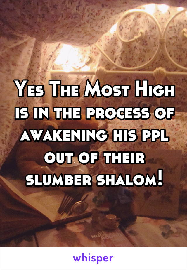 Yes The Most High is in the process of awakening his ppl out of their slumber shalom!