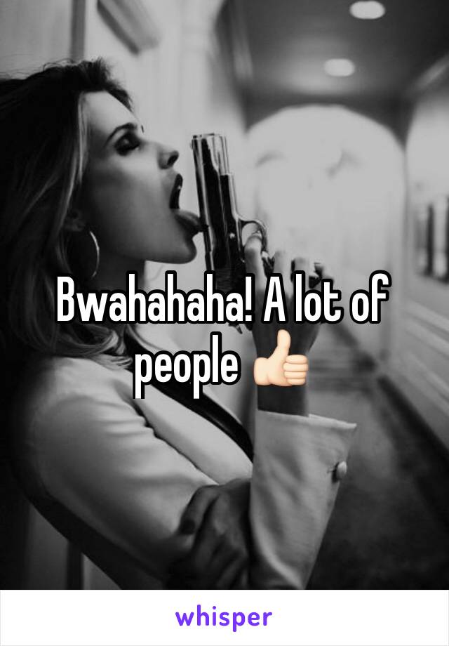 Bwahahaha! A lot of people 👍🏻