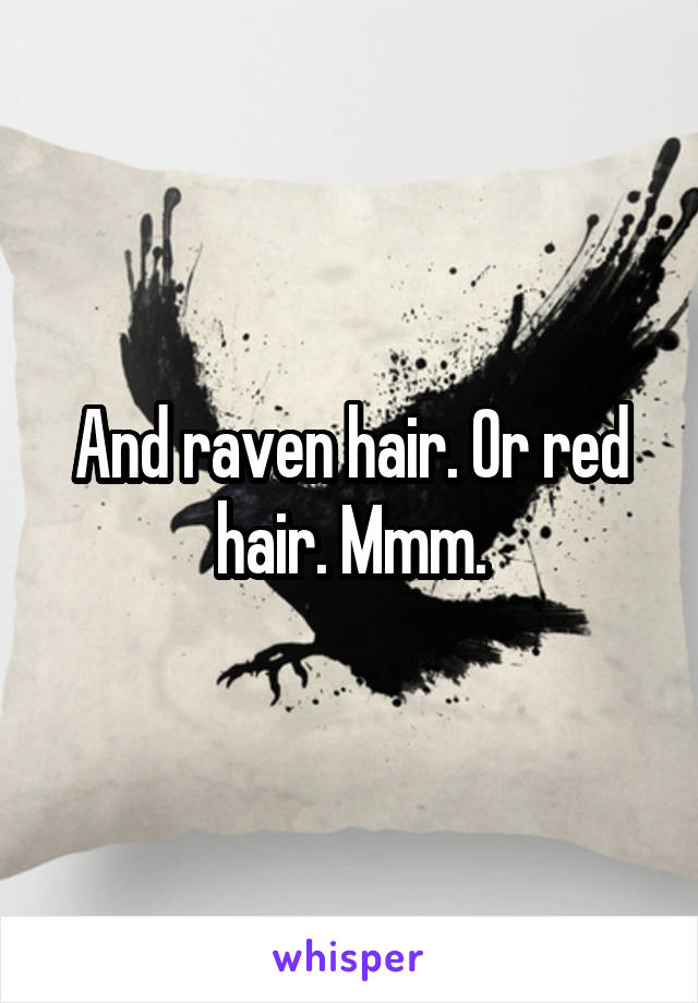 And raven hair. Or red hair. Mmm.