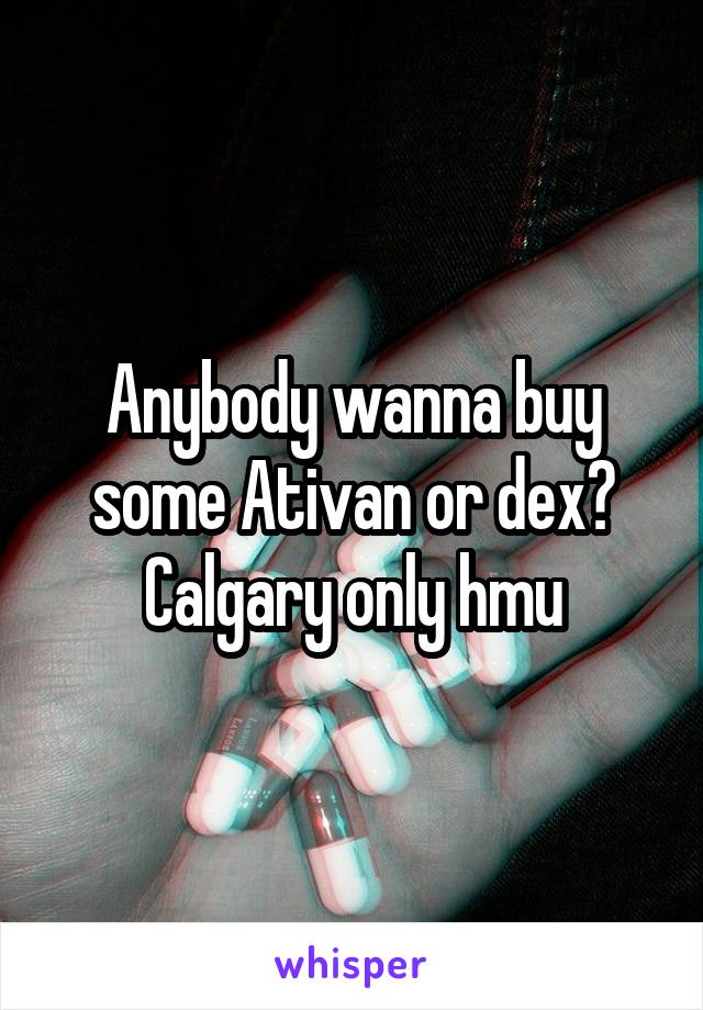 Anybody wanna buy some Ativan or dex? Calgary only hmu