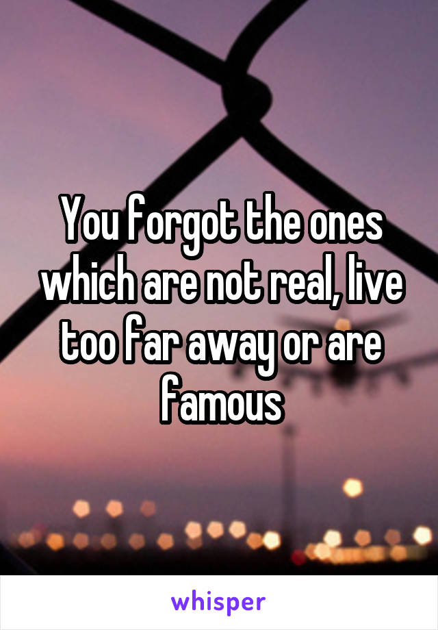 You forgot the ones which are not real, live too far away or are famous