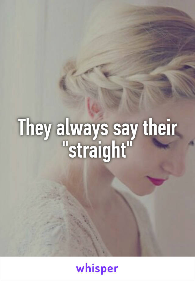 They always say their "straight"