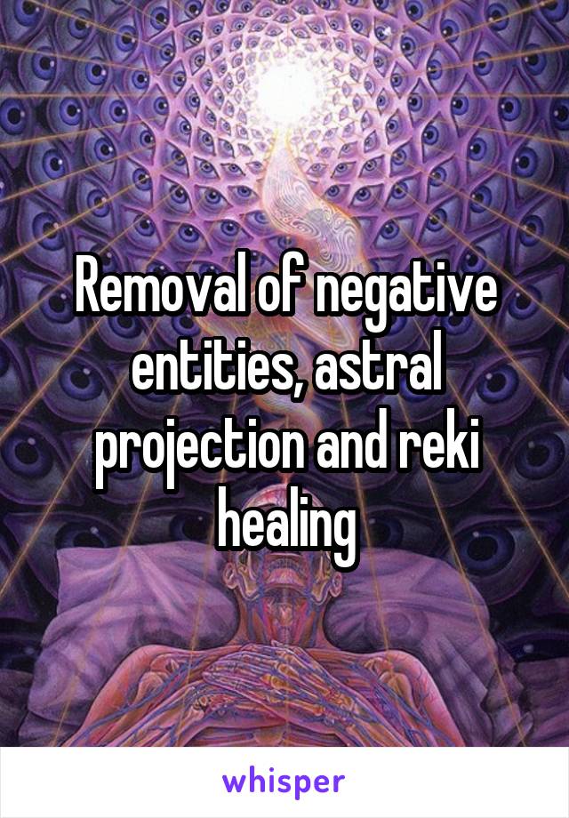 Removal of negative entities, astral projection and reki healing